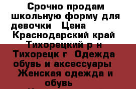 Срочно продам школьную форму для девочки › Цена ­ 1 000 - Краснодарский край, Тихорецкий р-н, Тихорецк г. Одежда, обувь и аксессуары » Женская одежда и обувь   . Краснодарский край